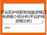 平谷区护师职称技能资格证书详细介绍分析(平谷护师资格分析)