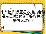 平谷区四级应急救援员考试难点具体分析(平谷应急救援考试难点)