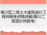 南川区二级土木建筑造价工程师报考资格详解(南川二级造价师报考)
