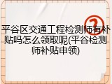 平谷区交通工程检测师有补贴吗怎么领取呢(平谷检测师补贴申领)