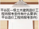 平谷区一级土木建筑造价工程师报考条件有什么要求(平谷造价工程师报考条件)