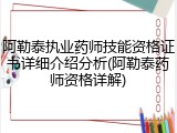 阿勒泰执业药师技能资格证书详细介绍分析(阿勒泰药师资格详解)