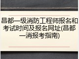 昌都一级消防工程师报名和考试时间及报名网址(昌都一消报考指南)