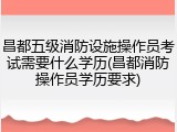 昌都五级消防设施操作员考试需要什么学历(昌都消防操作员学历要求)