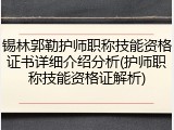 锡林郭勒护师职称技能资格证书详细介绍分析(护师职称技能资格证解析)