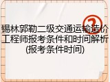 锡林郭勒二级交通运输造价工程师报考条件和时间解析(报考条件时间)