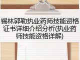 锡林郭勒执业药师技能资格证书详细介绍分析(执业药师技能资格详解)
