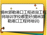 锡林郭勒港口工程咨询工程师培训学校哪里好(锡林郭勒港口工程师培训)
