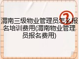 渭南三级物业管理员怎么报名培训费用(渭南物业管理员报名费用)