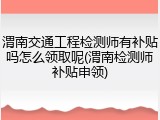 渭南交通工程检测师有补贴吗怎么领取呢(渭南检测师补贴申领)