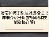 渭南护师职称技能资格证书详细介绍分析(护师职称技能资格详解)
