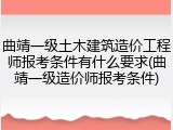 曲靖一级土木建筑造价工程师报考条件有什么要求(曲靖一级造价师报考条件)