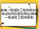 曲靖一级消防工程师报名和考试时间及报名网址(曲靖一级消防工程师报考)