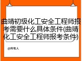 曲靖初级化工安全工程师报考需要什么具体条件(曲靖化工安全工程师报考条件)