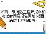 湘西一级消防工程师报名和考试时间及报名网址(湘西消防工程师报考)