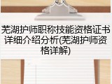 芜湖护师职称技能资格证书详细介绍分析(芜湖护师资格详解)