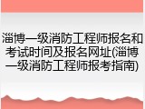 淄博一级消防工程师报名和考试时间及报名网址(淄博一级消防工程师报考指南)