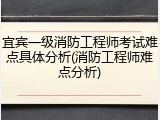 宜宾一级消防工程师考试难点具体分析(消防工程师难点分析)
