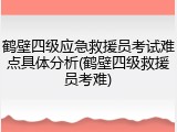 鹤壁四级应急救援员考试难点具体分析(鹤壁四级救援员考难)