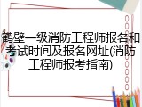 鹤壁一级消防工程师报名和考试时间及报名网址(消防工程师报考指南)