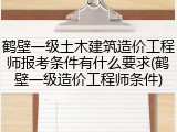 鹤壁一级土木建筑造价工程师报考条件有什么要求(鹤壁一级造价工程师条件)