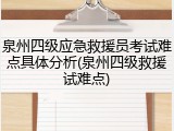 泉州四级应急救援员考试难点具体分析(泉州四级救援试难点)