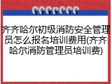 齐齐哈尔初级消防安全管理员怎么报名培训费用(齐齐哈尔消防管理员培训费)