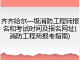 齐齐哈尔一级消防工程师报名和考试时间及报名网址(消防工程师报考指南)