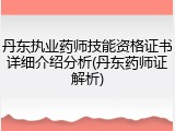 丹东执业药师技能资格证书详细介绍分析(丹东药师证解析)