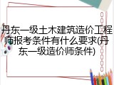 丹东一级土木建筑造价工程师报考条件有什么要求(丹东一级造价师条件)