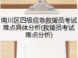 南川区四级应急救援员考试难点具体分析(救援员考试难点分析)
