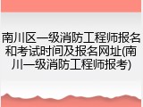 南川区一级消防工程师报名和考试时间及报名网址(南川一级消防工程师报考)