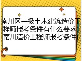 南川区一级土木建筑造价工程师报考条件有什么要求(南川造价工程师报考条件)