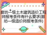 廊坊一级土木建筑造价工程师报考条件有什么要求(廊坊一级造价师报考条件)