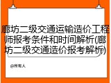 廊坊二级交通运输造价工程师报考条件和时间解析(廊坊二级交通造价报考解析)