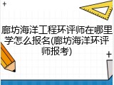 廊坊海洋工程环评师在哪里学怎么报名(廊坊海洋环评师报考)