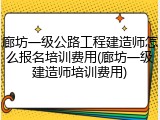 廊坊一级公路工程建造师怎么报名培训费用(廊坊一级建造师培训费用)