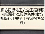 廊坊初级化工安全工程师报考需要什么具体条件(廊坊初级化工安全工程师报考条件)