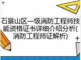 石景山区一级消防工程师技能资格证书详细介绍分析(消防工程师证解析)