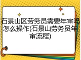 石景山区劳务员需要年审吗怎么操作(石景山劳务员年审流程)