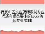 石景山区执业药师限制专业吗还有哪些要求呀(执业药师专业限制)