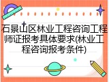 石景山区林业工程咨询工程师证报考具体要求(林业工程咨询报考条件)