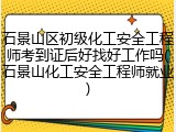 石景山区初级化工安全工程师考到证后好找好工作吗(石景山化工安全工程师就业)