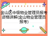 金山区中级物业管理员报考资格详解(金山物业管理员报考)
