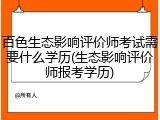 百色生态影响评价师考试需要什么学历(生态影响评价师报考学历)