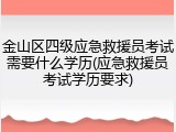 金山区四级应急救援员考试需要什么学历(应急救援员考试学历要求)