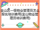 金山区一级物业管理员怎么报名培训费用(金山物业管理员培训费用)