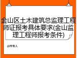 金山区土木建筑总监理工程师证报考具体要求(金山监理工程师报考条件)