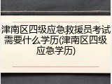 津南区四级应急救援员考试需要什么学历(津南区四级应急学历)