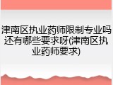 津南区执业药师限制专业吗还有哪些要求呀(津南区执业药师要求)